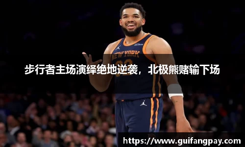 步行者主场演绎绝地逆袭，北极熊赌输下场