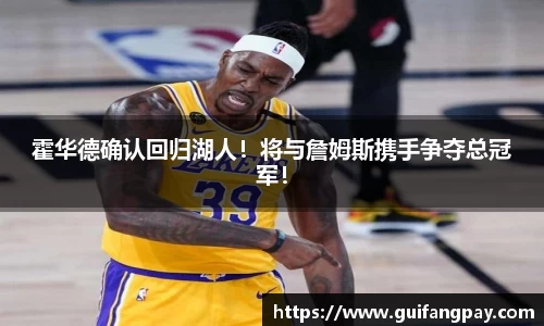 霍华德确认回归湖人！将与詹姆斯携手争夺总冠军！