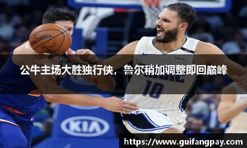 公牛主场大胜独行侠，鲁尔稍加调整即回巅峰