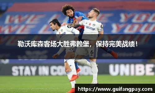 勒沃库森客场大胜弗赖堡，保持完美战绩！
