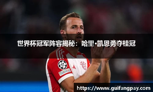 世界杯冠军阵容揭秘：哈里·凯恩勇夺桂冠