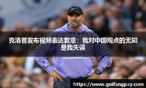 克洛普发布视频表达歉意：我对中国观点的无知是我失误