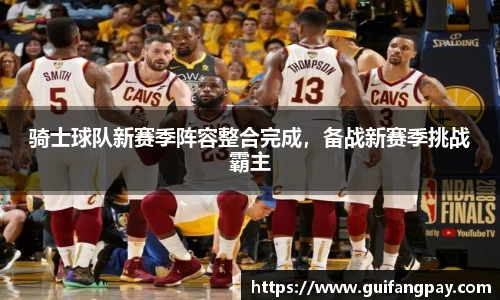 骑士球队新赛季阵容整合完成，备战新赛季挑战霸主