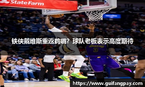 铁侠戴维斯重返鹈鹕？球队老板表示高度期待