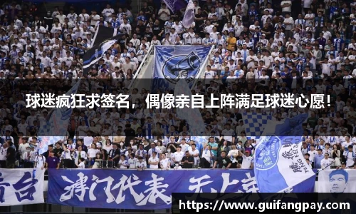 球迷疯狂求签名，偶像亲自上阵满足球迷心愿！