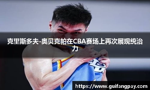 克里斯多夫-奥贝克帕在CBA赛场上再次展现统治力