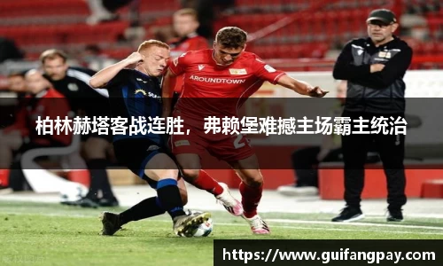 柏林赫塔客战连胜，弗赖堡难撼主场霸主统治