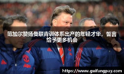 范加尔赞扬曼联青训体系出产的年轻才华，誓言给予更多机会