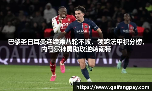 巴黎圣日耳曼连续第八轮不败，领跑法甲积分榜，内马尔神勇助攻逆转南特
