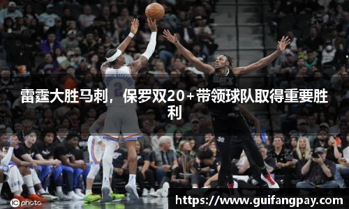 雷霆大胜马刺，保罗双20+带领球队取得重要胜利