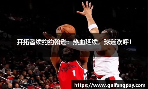开拓者续约约翰逊：热血延续，球迷欢呼！