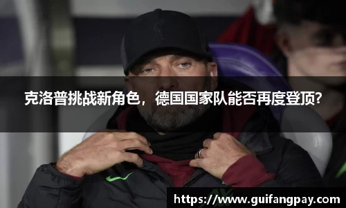 克洛普挑战新角色，德国国家队能否再度登顶？
