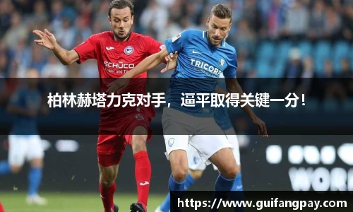 柏林赫塔力克对手，逼平取得关键一分！
