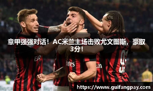意甲强强对话！AC米兰主场击败尤文图斯，豪取3分！