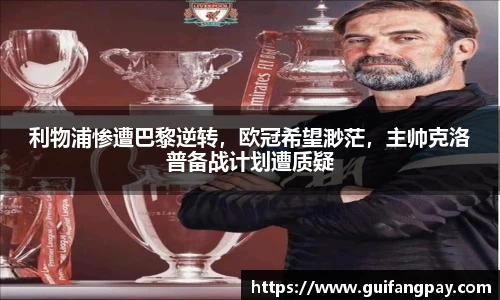 利物浦惨遭巴黎逆转，欧冠希望渺茫，主帅克洛普备战计划遭质疑
