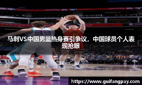 马刺VS中国男篮热身赛引争议，中国球员个人表现抢眼