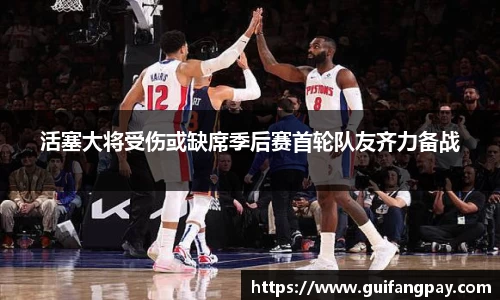 活塞大将受伤或缺席季后赛首轮队友齐力备战