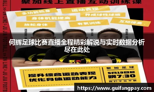 何辉足球比赛直播全程精彩解说与实时数据分析尽在此处