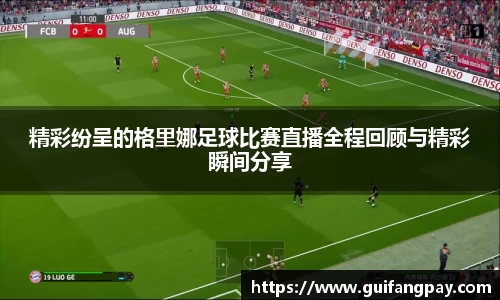精彩纷呈的格里娜足球比赛直播全程回顾与精彩瞬间分享