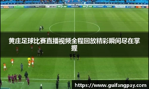 黄庄足球比赛直播视频全程回放精彩瞬间尽在掌握