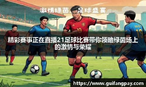 精彩赛事正在直播21足球比赛带你领略绿茵场上的激情与荣耀