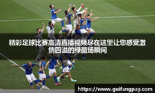 精彩足球比赛高清直播视频尽在这里让您感受激情四溢的绿茵场瞬间