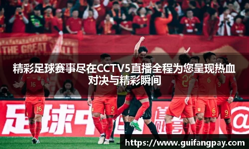精彩足球赛事尽在CCTV5直播全程为您呈现热血对决与精彩瞬间