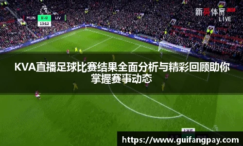 KVA直播足球比赛结果全面分析与精彩回顾助你掌握赛事动态