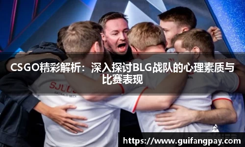 CSGO精彩解析：深入探讨BLG战队的心理素质与比赛表现