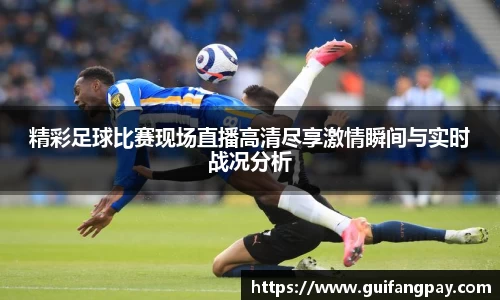 精彩足球比赛现场直播高清尽享激情瞬间与实时战况分析
