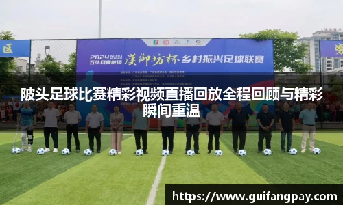 陂头足球比赛精彩视频直播回放全程回顾与精彩瞬间重温
