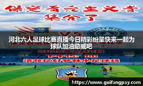 河北六人足球比赛直播今日精彩纷呈快来一起为球队加油助威吧